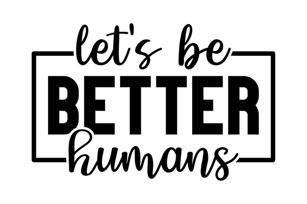 Seamos mejores humanos.