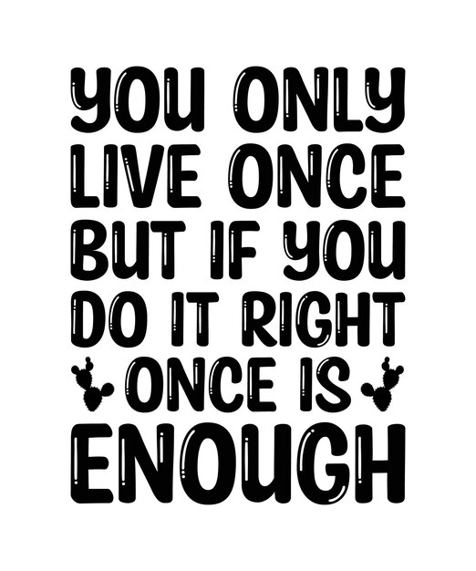 Sólo vives una vez, pero si lo haces bien, una vez es suficiente.