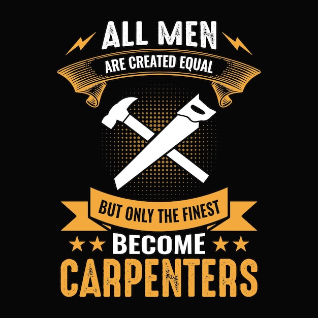 Vector todos los hombres son creados iguales, pero solo los mejores se convierten en carpinteros diseño de camiseta de carpintero