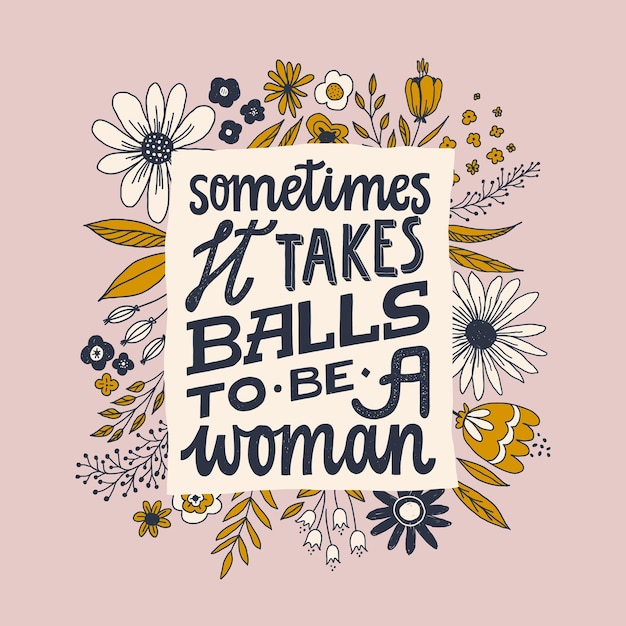 A veces se necesitan pelotas para ser mujer. Letras de cita feminista. Mujeres fuertes diciendo. Frase de poder femenino.