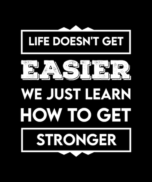 LIFE DOESN'T GET EASIER, WE JUST LEARN HOW TO GET STRONGER. TYPOGRAPHY T-SHIRT DESIGN VECTOR. QUOTE