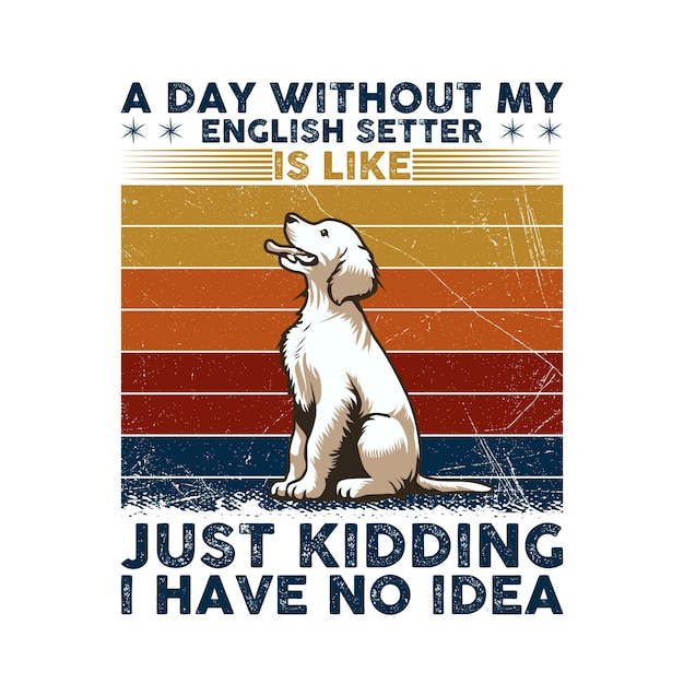 Ein Tag ohne meinen englischen Setter ist wie ein Witz. Ich habe keine Ahnung. Typographie T-Shirt Design Vector