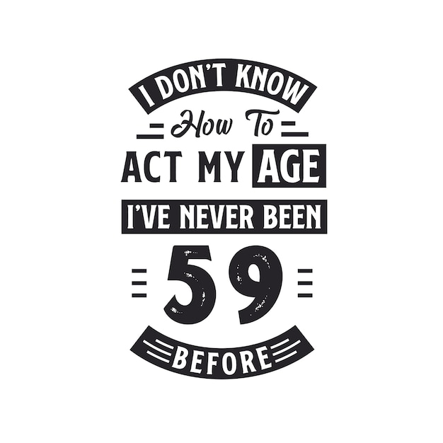 Design de camiseta de comemoração de 59 anos eu não sei como agir na minha idade eu nunca tive 59 anos antes