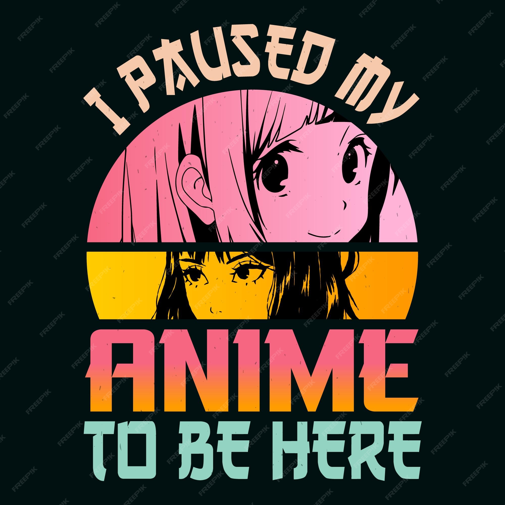 Eu pausei meu anime para estar aqui design de camiseta