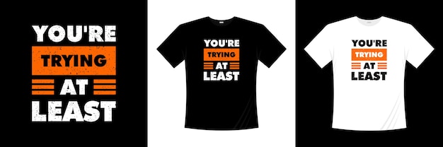 Você está tentando pelo menos um design de t-shirt com tipografia. motivação, camisa de inspiração t.