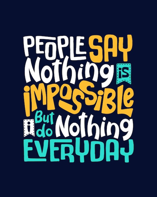 La gente dice che nulla è impossibile, ma io non faccio nulla ogni giorno.